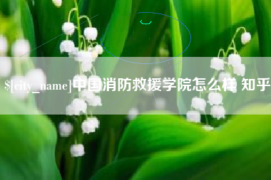 日照中国消防救援学院怎么样 知乎