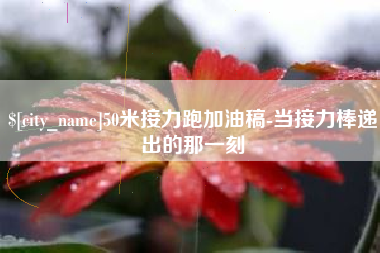 日照50米接力跑加油稿-当接力棒递出的那一刻