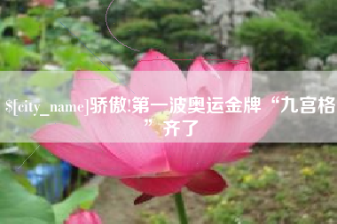 日照骄傲!第一波奥运金牌“九宫格”齐了