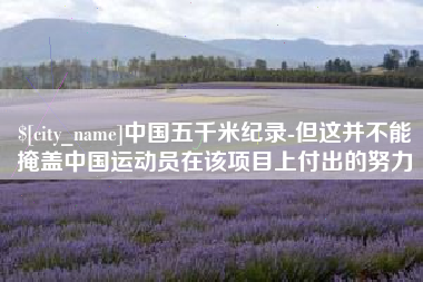日照中国五千米纪录-但这并不能掩盖中国运动员在该项目上付出的努力