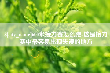 日照600米接力赛怎么跑-这是接力赛中最容易出现失误的地方
