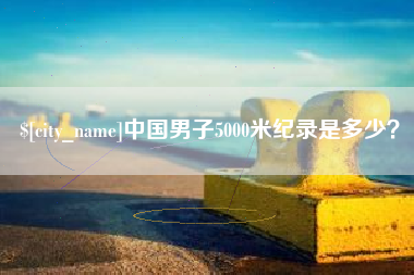 日照中国男子5000米纪录是多少？