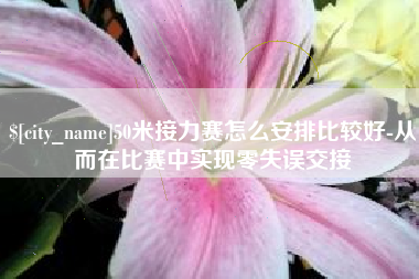 日照50米接力赛怎么安排比较好-从而在比赛中实现零失误交接