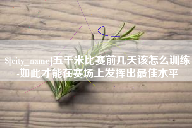 日照五千米比赛前几天该怎么训练-如此才能在赛场上发挥出最佳水平
