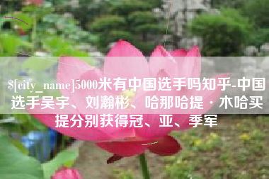 日照5000米有中国选手吗知乎-中国选手吴宇、刘瀚彬、哈那哈提·木哈买提分别获得冠、亚、季军