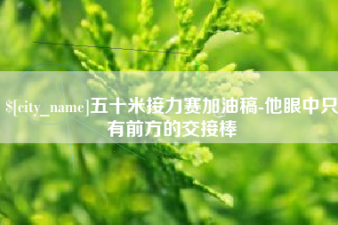 日照五十米接力赛加油稿-他眼中只有前方的交接棒