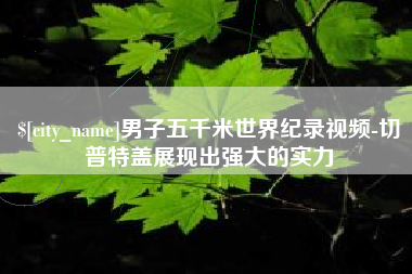 日照男子五千米世界纪录视频-切普特盖展现出强大的实力