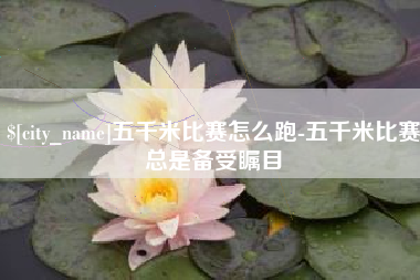 日照五千米比赛怎么跑-五千米比赛总是备受瞩目