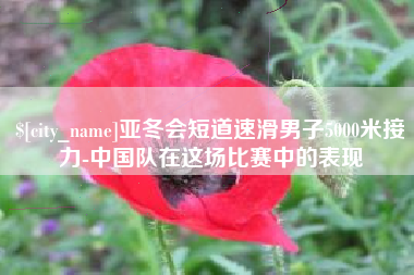 日照亚冬会短道速滑男子5000米接力-中国队在这场比赛中的表现