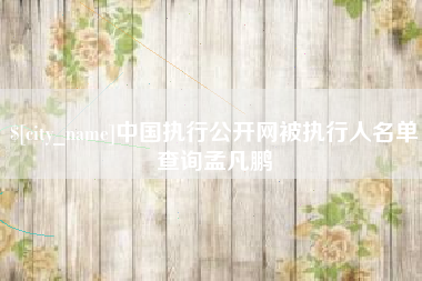 日照中国执行公开网被执行人名单查询孟凡鹏