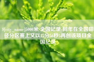 日照5000米 全国记录-同年在全国田径分区赛上又以25分56秒5再创该项目全国纪录