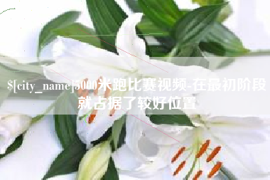 日照5000米跑比赛视频-在最初阶段就占据了较好位置