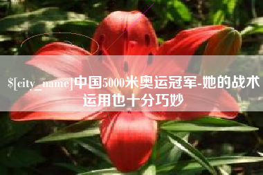 日照中国5000米奥运冠军-她的战术运用也十分巧妙