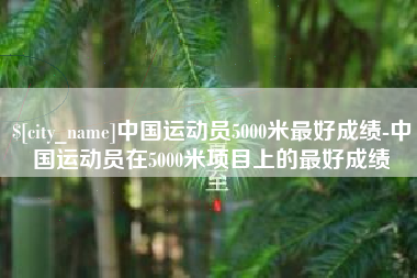 日照中国运动员5000米最好成绩-中国运动员在5000米项目上的最好成绩