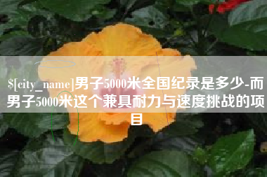 日照男子5000米全国纪录是多少-而男子5000米这个兼具耐力与速度挑战的项目