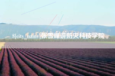 日照张雪峰讲防灾科技学院