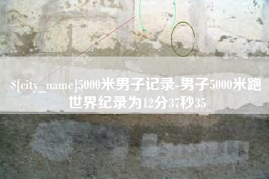 日照5000米男子记录-男子5000米跑世界纪录为12分37秒35