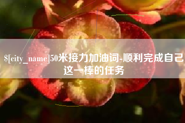 日照50米接力加油词-顺利完成自己这一棒的任务