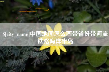 日照中国地图怎么画带省份带河流铁路海洋半岛