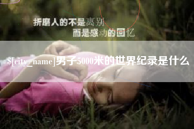 日照男子5000米的世界纪录是什么