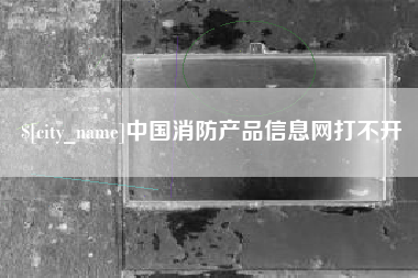 日照中国消防产品信息网打不开