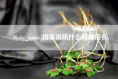 日照国家消防什么时候报名