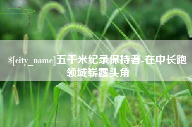 日照五千米纪录保持者-在中长跑领域崭露头角