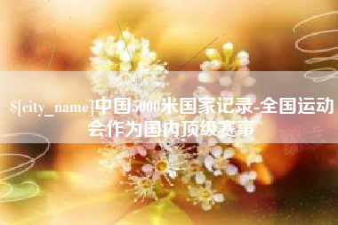 日照中国5000米国家记录-全国运动会作为国内顶级赛事