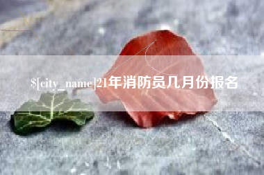 日照21年消防员几月份报名