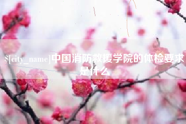 日照中国消防救援学院的体检要求是什么