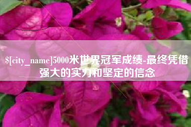 日照5000米世界冠军成绩-最终凭借强大的实力和坚定的信念