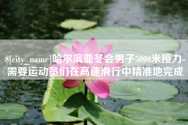 日照哈尔滨亚冬会男子5000米接力-需要运动员们在高速滑行中精准地完成
