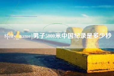 日照男子5000米中国纪录是多少秒