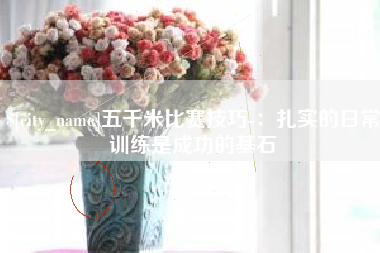 日照五千米比赛技巧-：扎实的日常训练是成功的基石