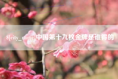 日照中国第十九枚金牌是谁得的