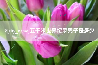 日照五千米世界纪录男子是多少