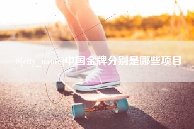 日照中国金牌分别是哪些项目