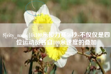 日照4x100米接力赛56秒-不仅仅是四位运动员各自100米速度的叠加