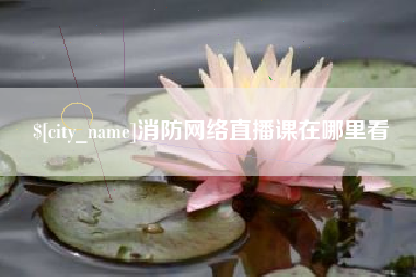 日照消防网络直播课在哪里看