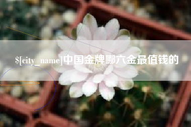 日照中国金牌哪六金最值钱的
