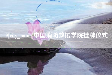 日照中国消防救援学院挂牌仪式