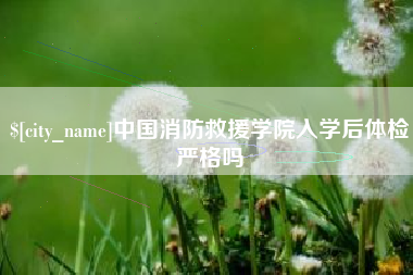 日照中国消防救援学院入学后体检严格吗