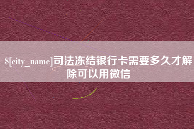 日照司法冻结银行卡需要多久才解除可以用微信