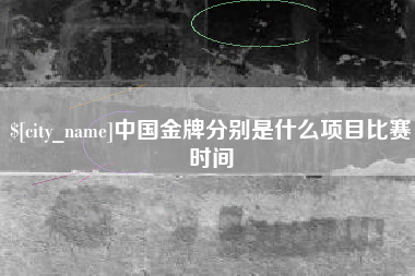 日照中国金牌分别是什么项目比赛时间