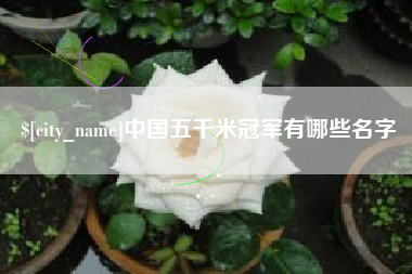 日照中国五千米冠军有哪些名字