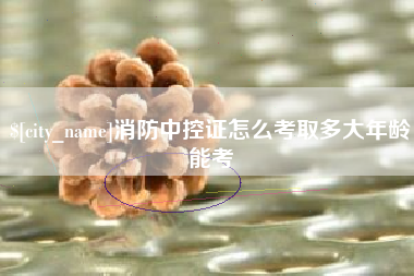 日照消防中控证怎么考取多大年龄能考